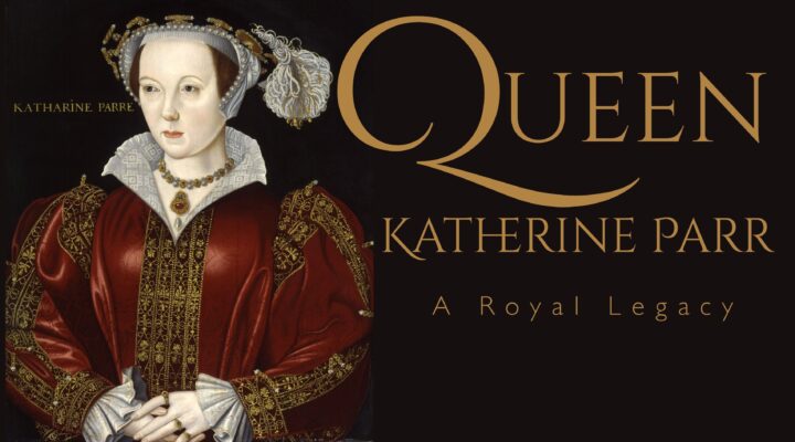 Queen Katherine Parr: A Royal Legacy